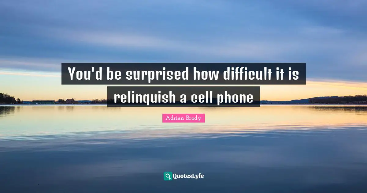 You'd be surprised how difficult it is relinquish a cell phone