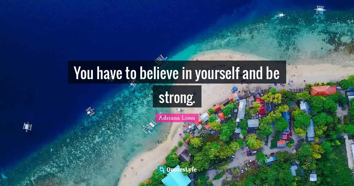 Adriana Lima Quotes: "You have to believe in yourself and be strong."