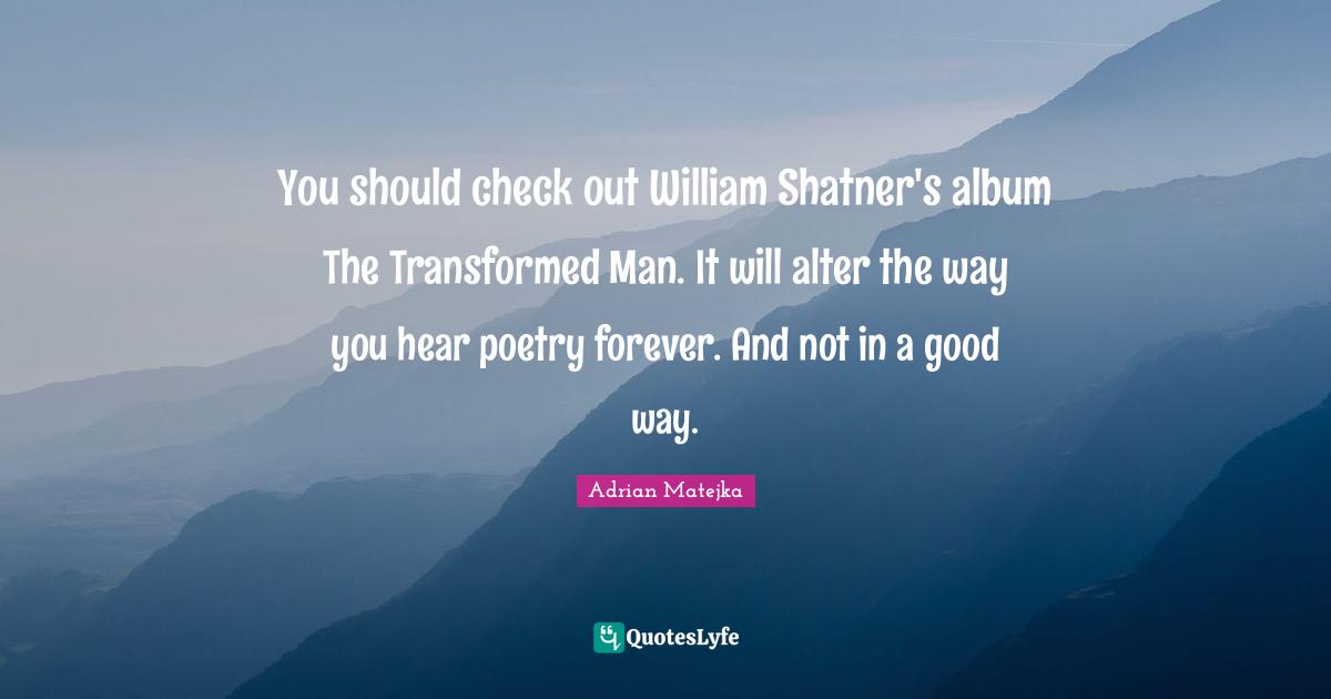 You should check out William Shatner's album The Transformed Man. It will alter the way you hear poetry forever. And not in a good way.