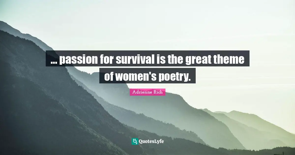 ... passion for survival is the great theme of women's poetry.