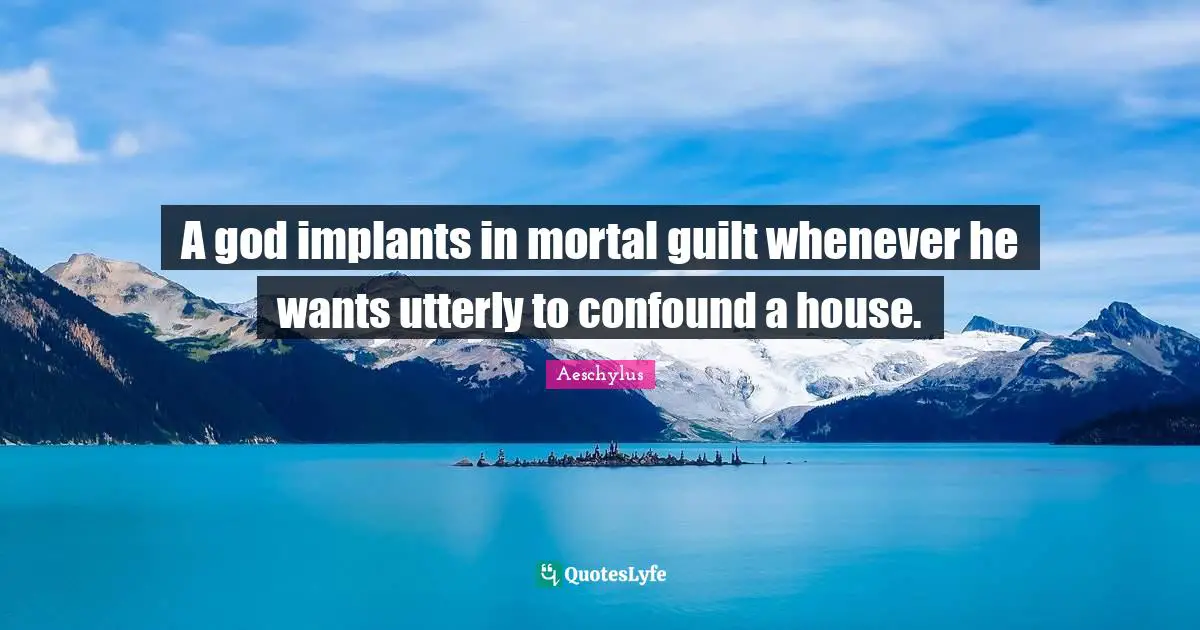 A god implants in mortal guilt whenever he wants utterly to confound a house.