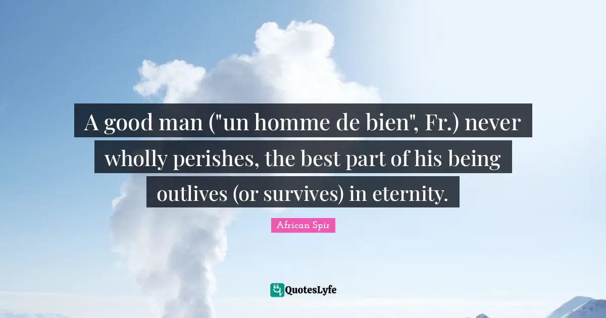 A good man ("un homme de bien", Fr.) never wholly perishes, the best part of his being outlives (or survives) in eternity.
