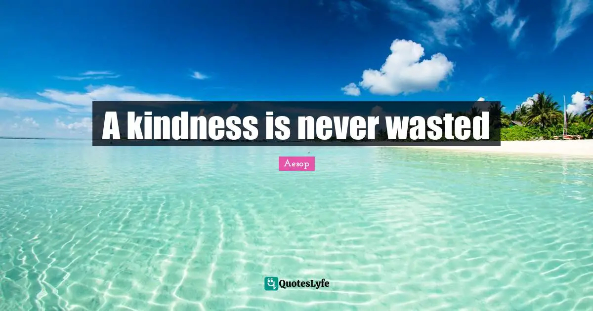 A kindness is never wasted