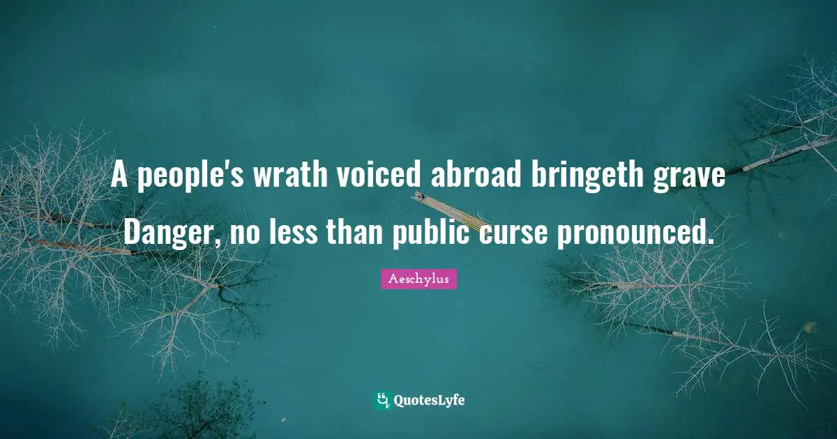 A people's wrath voiced abroad bringeth grave Danger, no less than public curse pronounced.