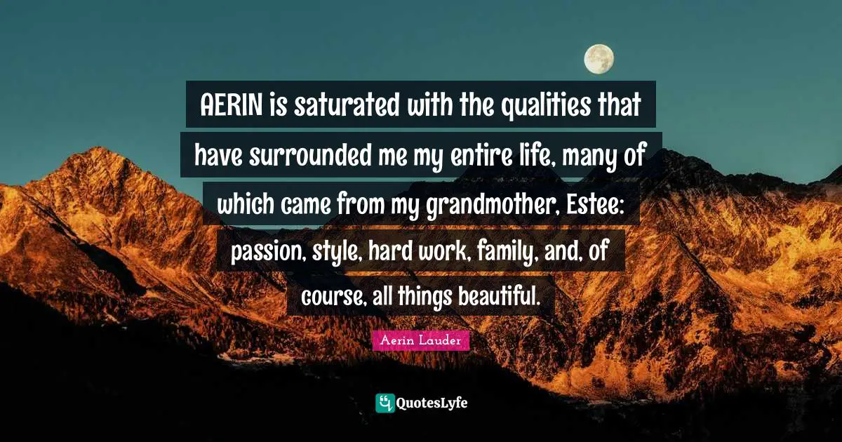 AERIN is saturated with the qualities that have surrounded me my entire life, many of which came from my grandmother, Estee: passion, style, hard work, family, and, of course, all things beautiful.