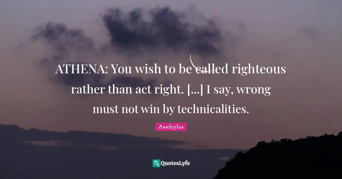 ATHENA: You wish to be called righteous rather than act right. [...] I say, wrong must not win by technicalities.