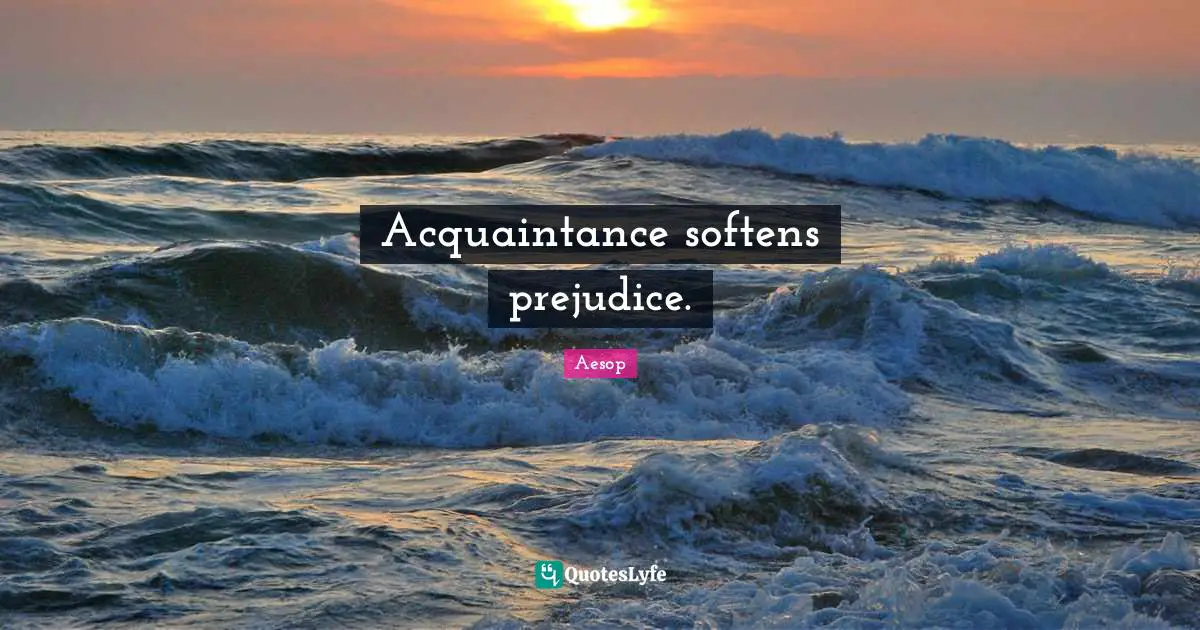 Acquaintance softens prejudice.