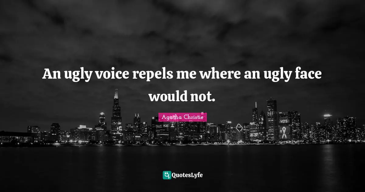 An ugly voice repels me where an ugly face would not.