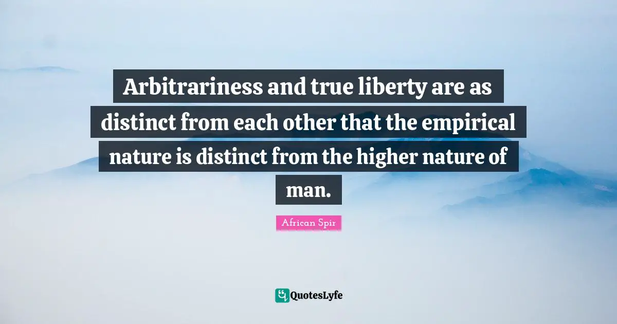 Nature Of Man Quotes: "Arbitrariness and true liberty are as distinct from each other that the empirical nature is distinct from the higher nature of man."