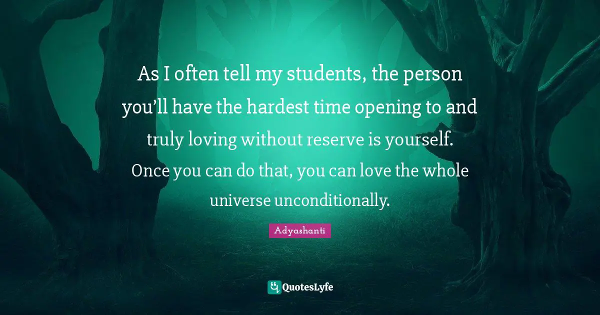 As I often tell my students, the person you’ll have the hardest time opening to and truly loving without reserve is yourself. Once you can do that, you can love the whole universe unconditionally.