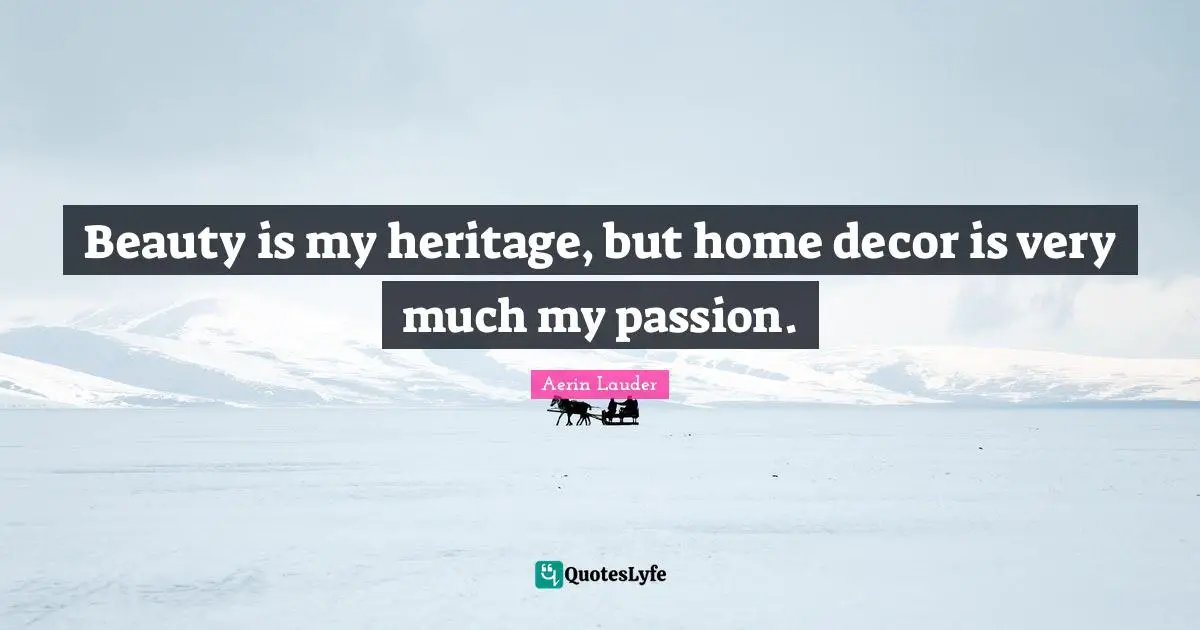 Beauty is my heritage, but home decor is very much my passion.