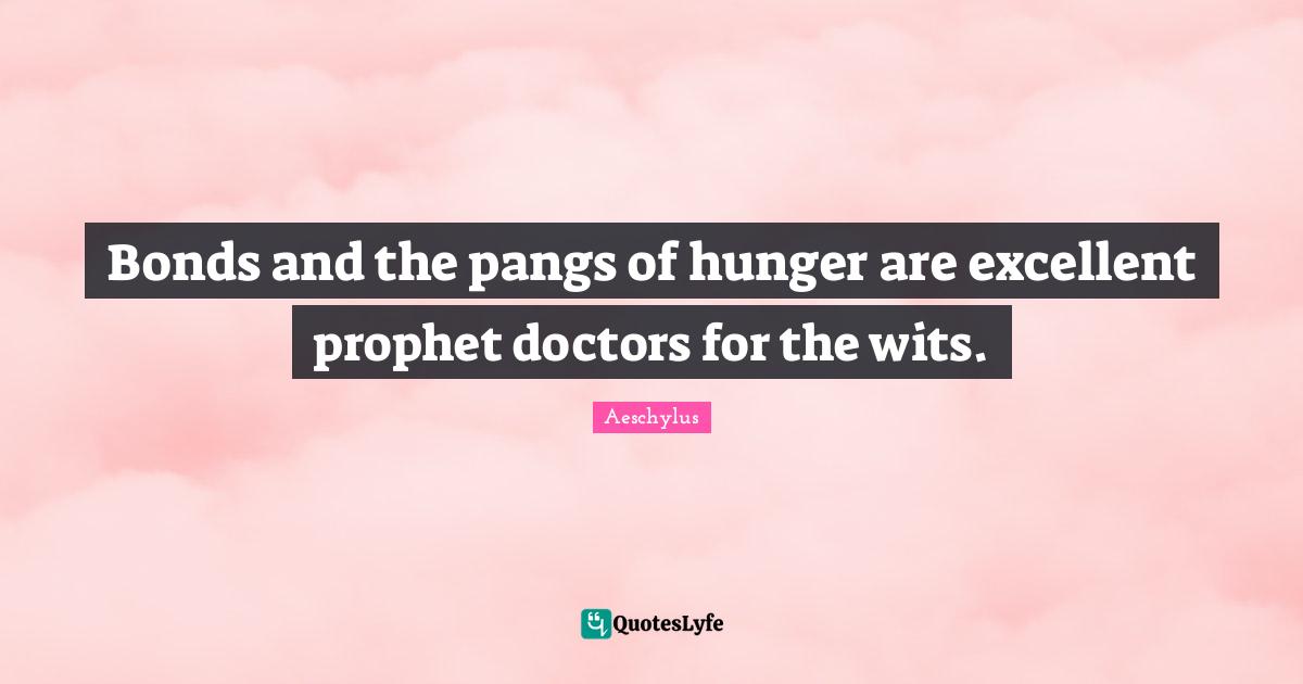 Bonds and the pangs of hunger are excellent prophet doctors for the wi