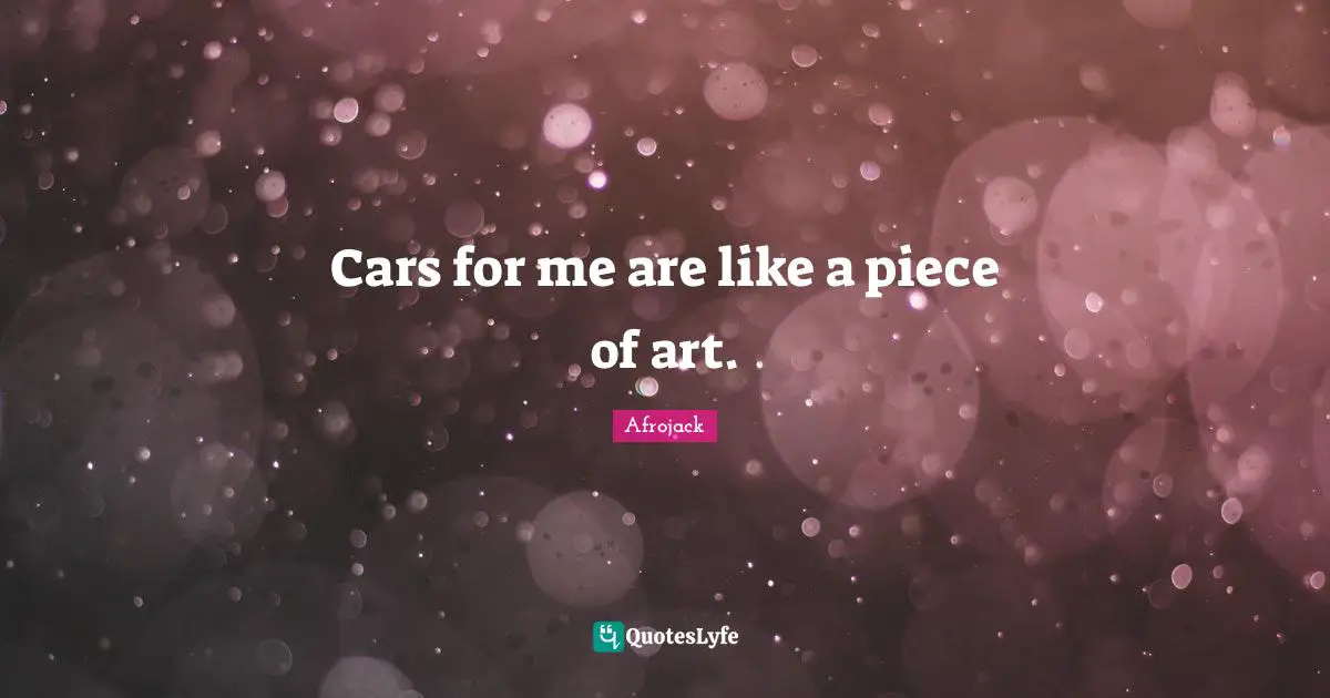 Cars for me are like a piece of art.
