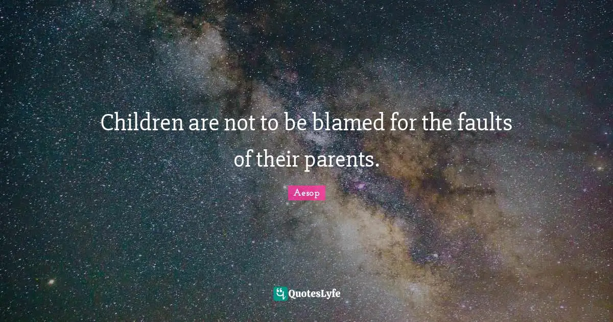 Children are not to be blamed for the faults of their parents.
