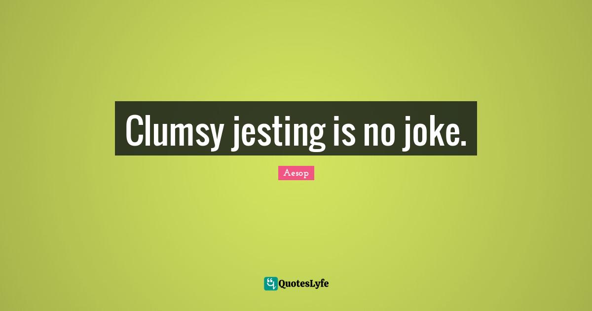 Clumsy Quotes: "Clumsy jesting is no joke."