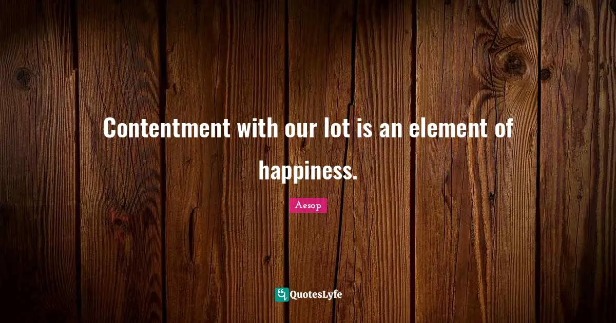 Contentment with our lot is an element of happiness.