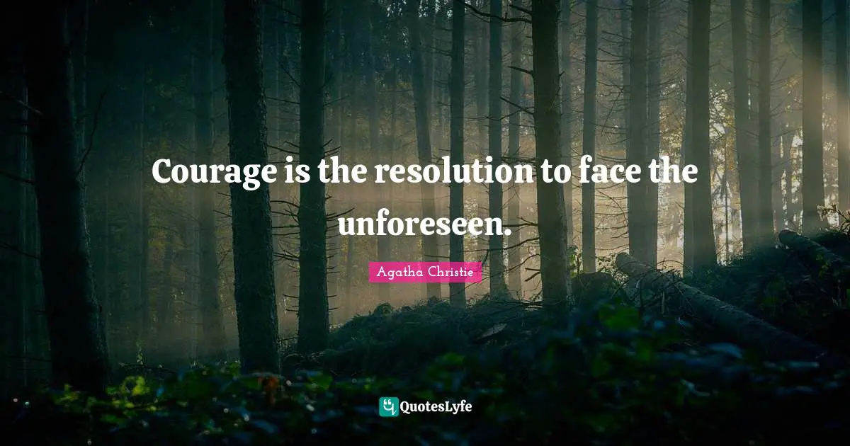 Agatha Christie Quotes: "Courage is the resolution to face the unforeseen."