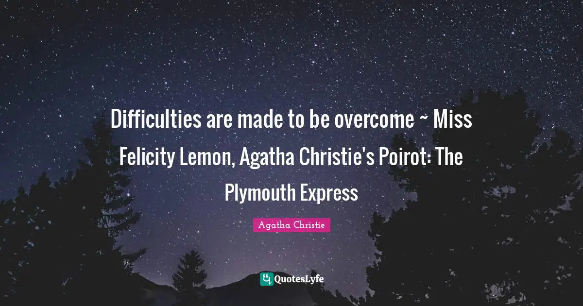 Difficulties are made to be overcome ~ Miss Felicity Lemon, Agatha Christie's Poirot: The Plymouth Express