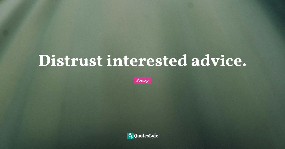 Distrust interested advice.