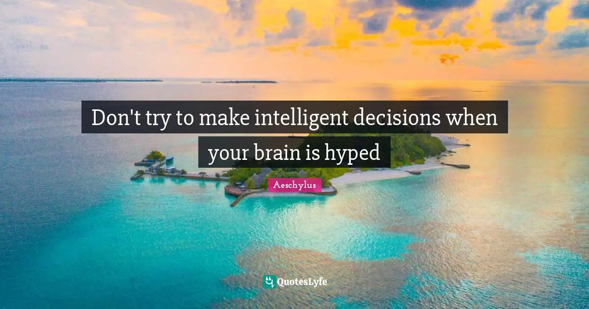 Don't try to make intelligent decisions when your brain is hyped
