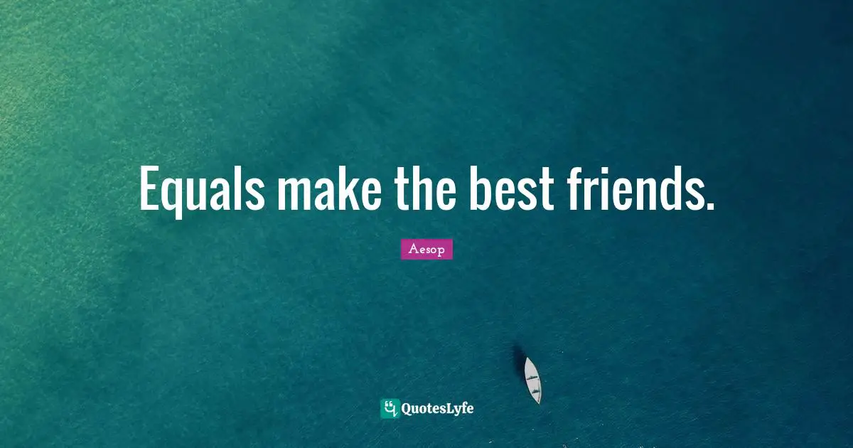 Equals make the best friends.