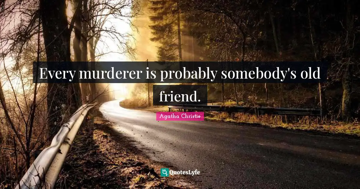 Every murderer is probably somebody's old friend.
