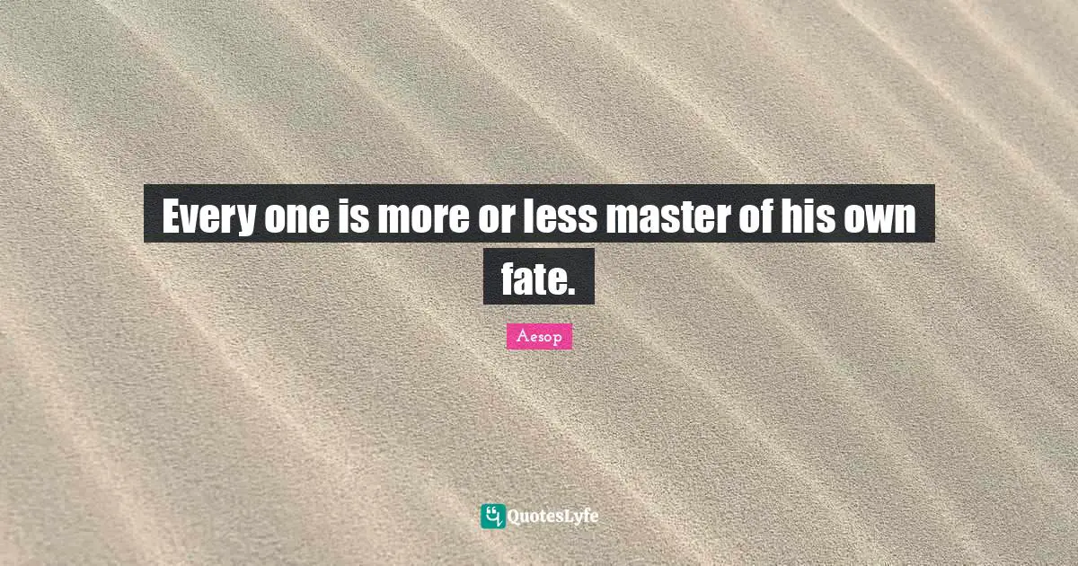 Every one is more or less master of his own fate.