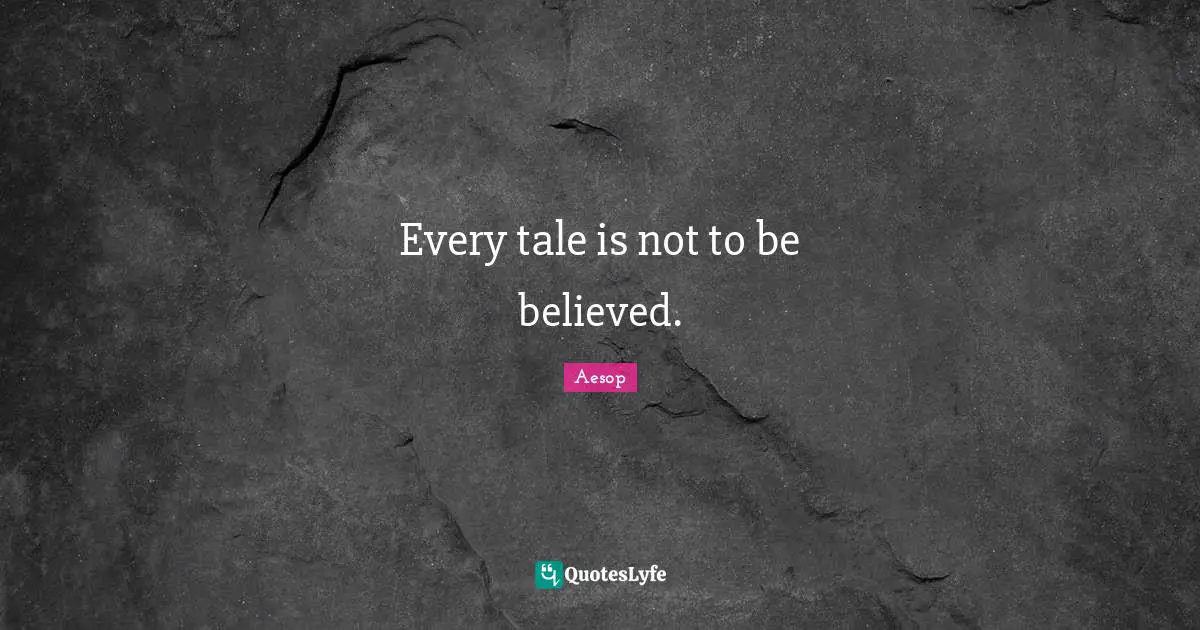 Every tale is not to be believed.