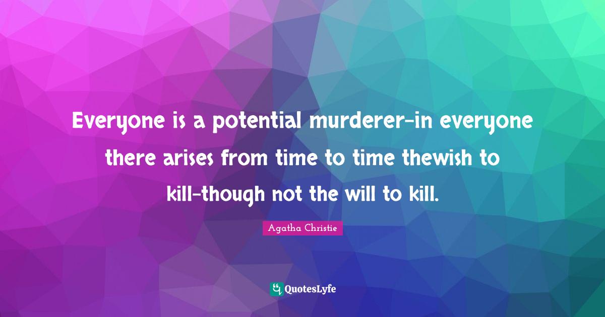 Everyone is a potential murdererin everyone there arises from time to