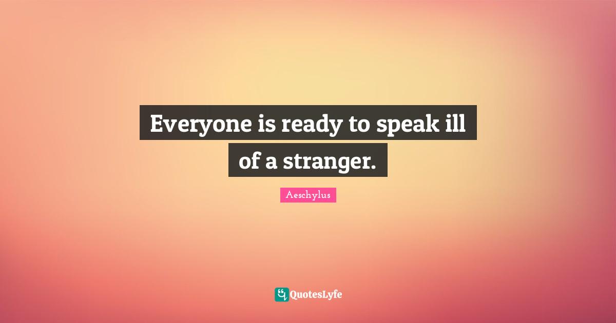 Everyone is ready to speak ill of a stranger.