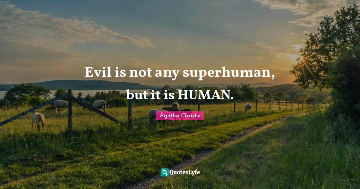 Evil is not any superhuman, but it is HUMAN.