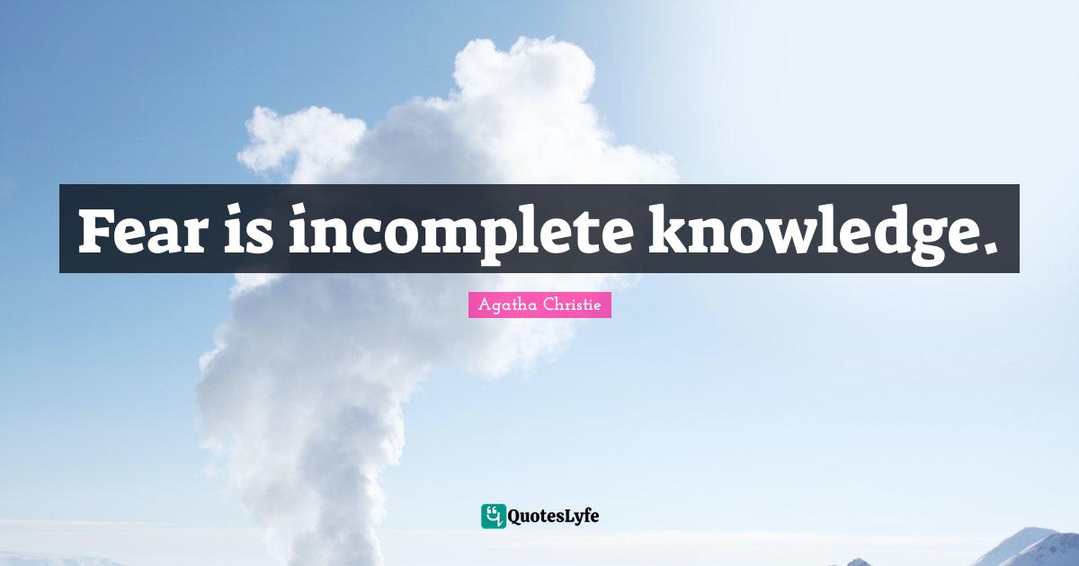 Agatha Christie Quotes: "Fear is incomplete knowledge."