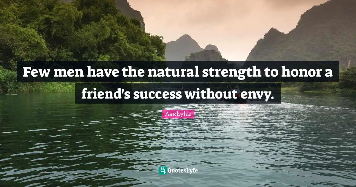 Envy Quotes: "Few men have the natural strength to honor a friend's success without envy."
