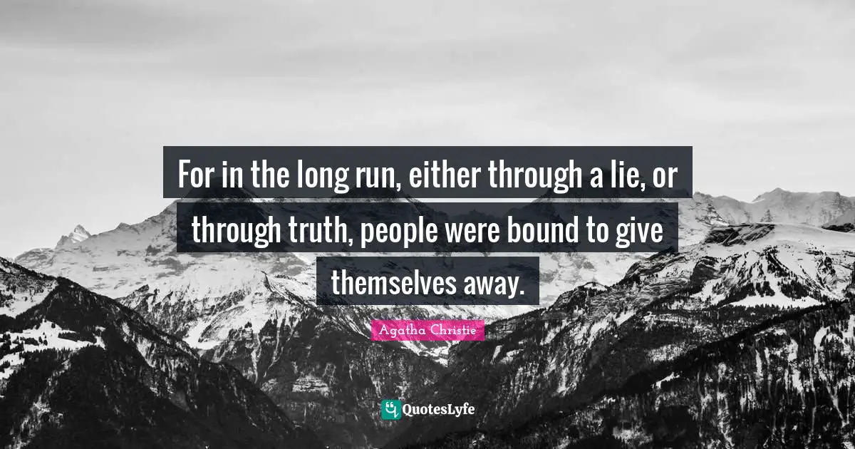 For in the long run, either through a lie, or through truth, people were bound to give themselves away.