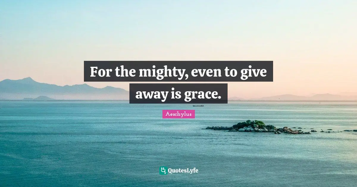 For the mighty, even to give away is grace.