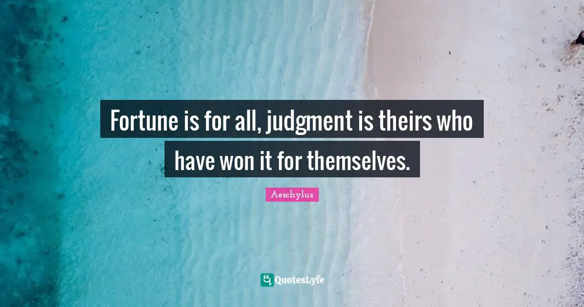 Fortune is for all, judgment is theirs who have won it for themselves.