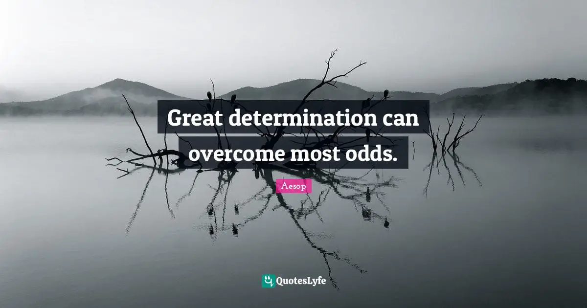 Great determination can overcome most odds.
