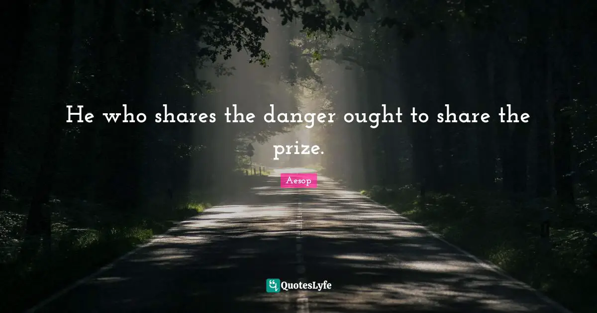 He who shares the danger ought to share the prize.