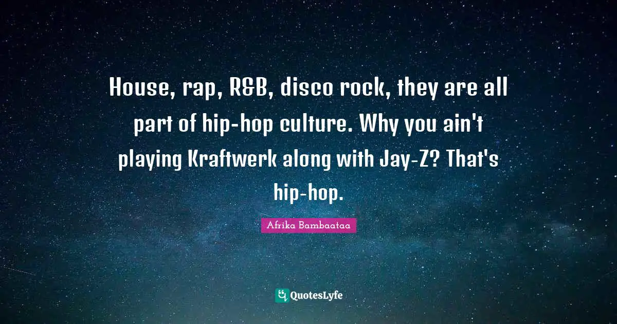 House, rap, R&B, disco rock, they are all part of hip-hop culture. Why you ain't playing Kraftwerk along with Jay-Z? That's hip-hop.