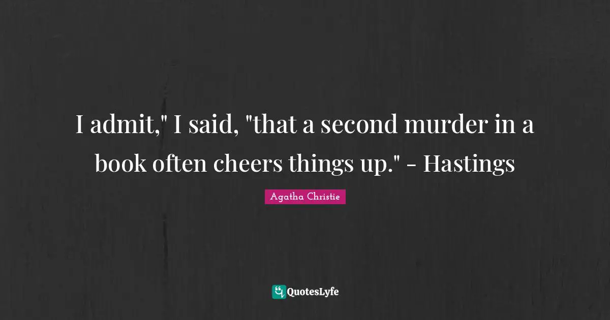 I admit," I said, "that a second murder in a book often cheers things up." - Hastings