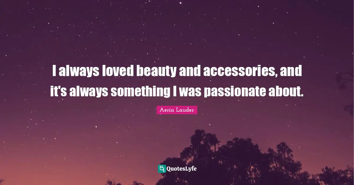 I always loved beauty and accessories, and it's always something I was passionate about.
