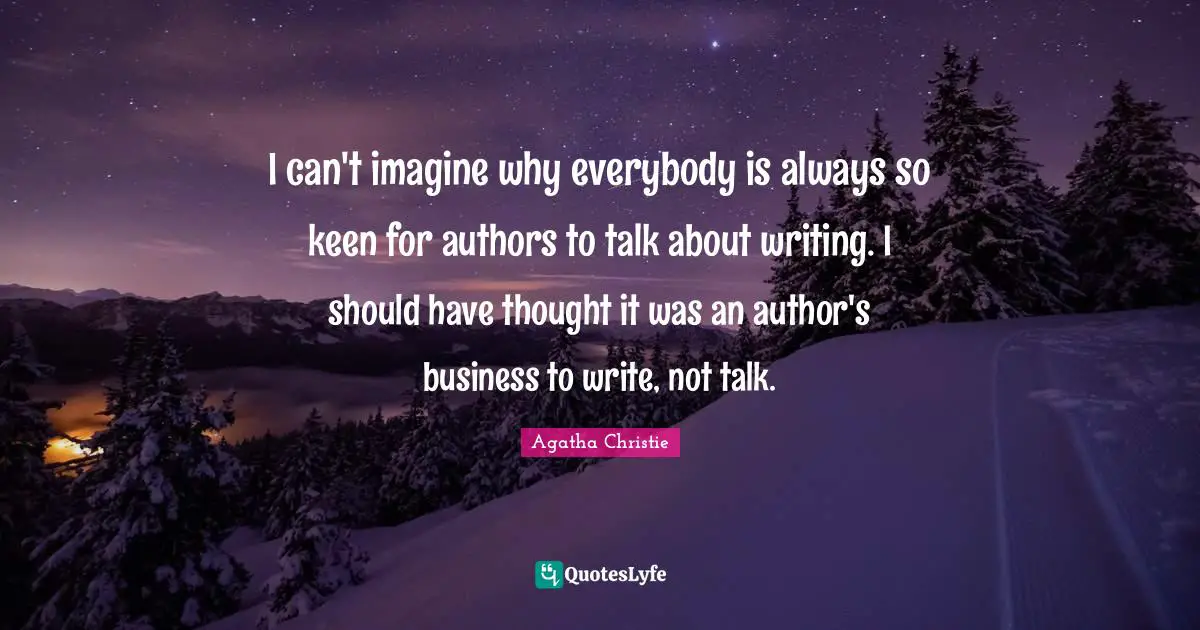 I can't imagine why everybody is always so keen for authors to talk about writing. I should have thought it was an author's business to write, not talk.