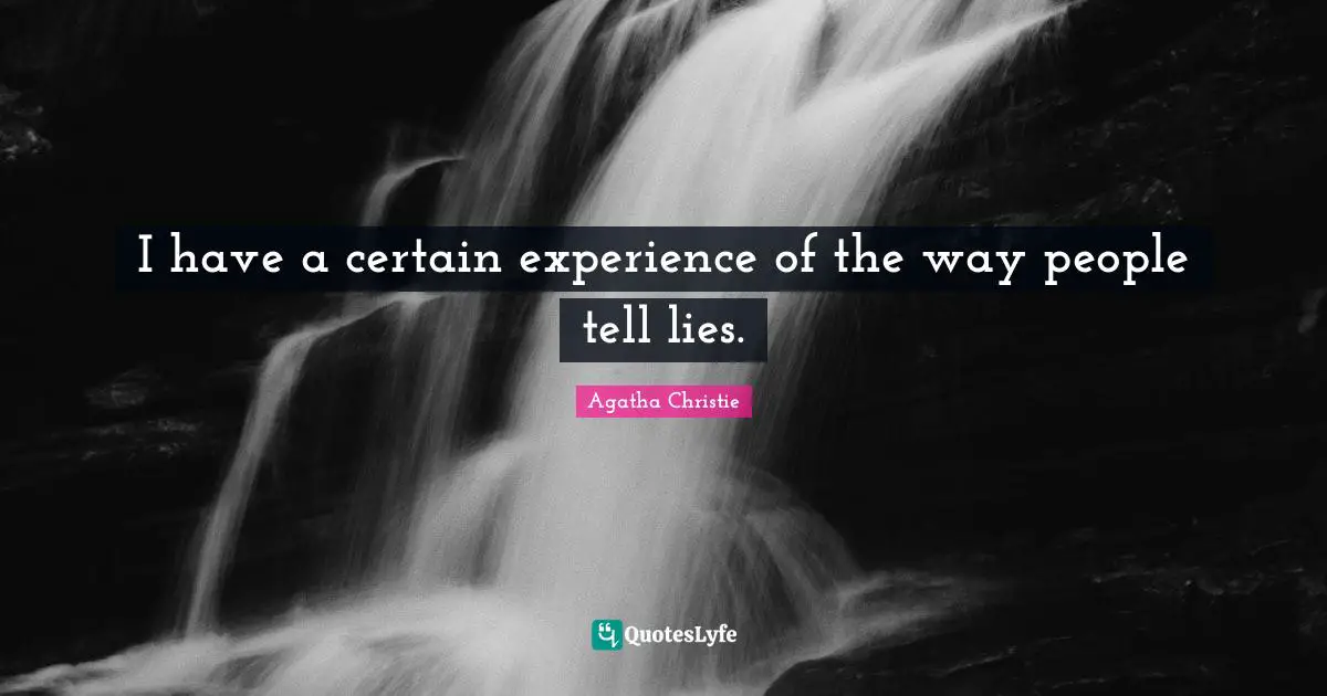 I have a certain experience of the way people tell lies.