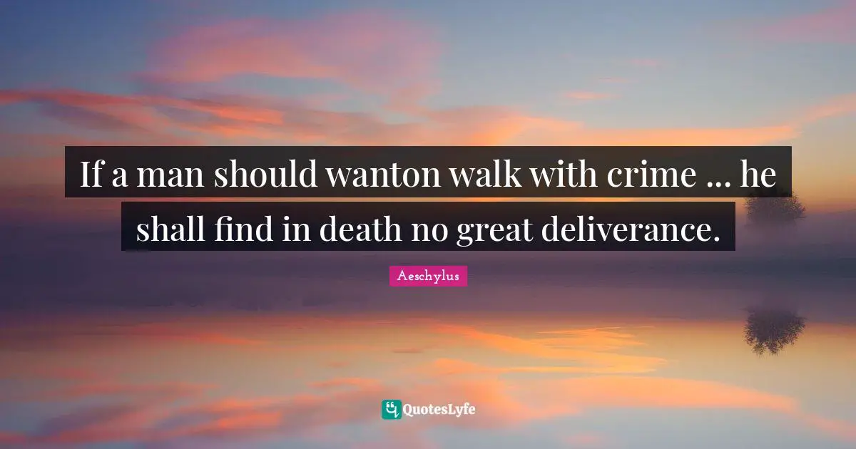 If a man should wanton walk with crime ... he shall find in death no great deliverance.