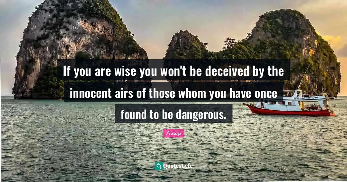 If you are wise you won't be deceived by the innocent airs of those whom you have once found to be dangerous.
