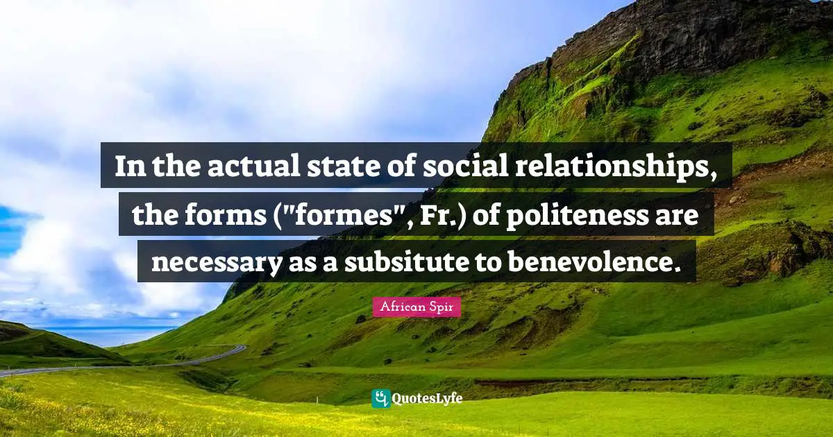 In the actual state of social relationships, the forms ("formes", Fr.) of politeness are necessary as a subsitute to benevolence.