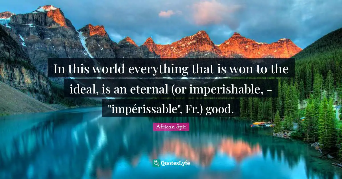 In this world everything that is won to the ideal, is an eternal (or imperishable, - "impérissable", Fr.) good.