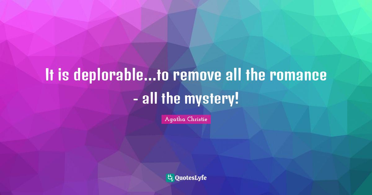 It is deplorable...to remove all the romance - all the mystery!