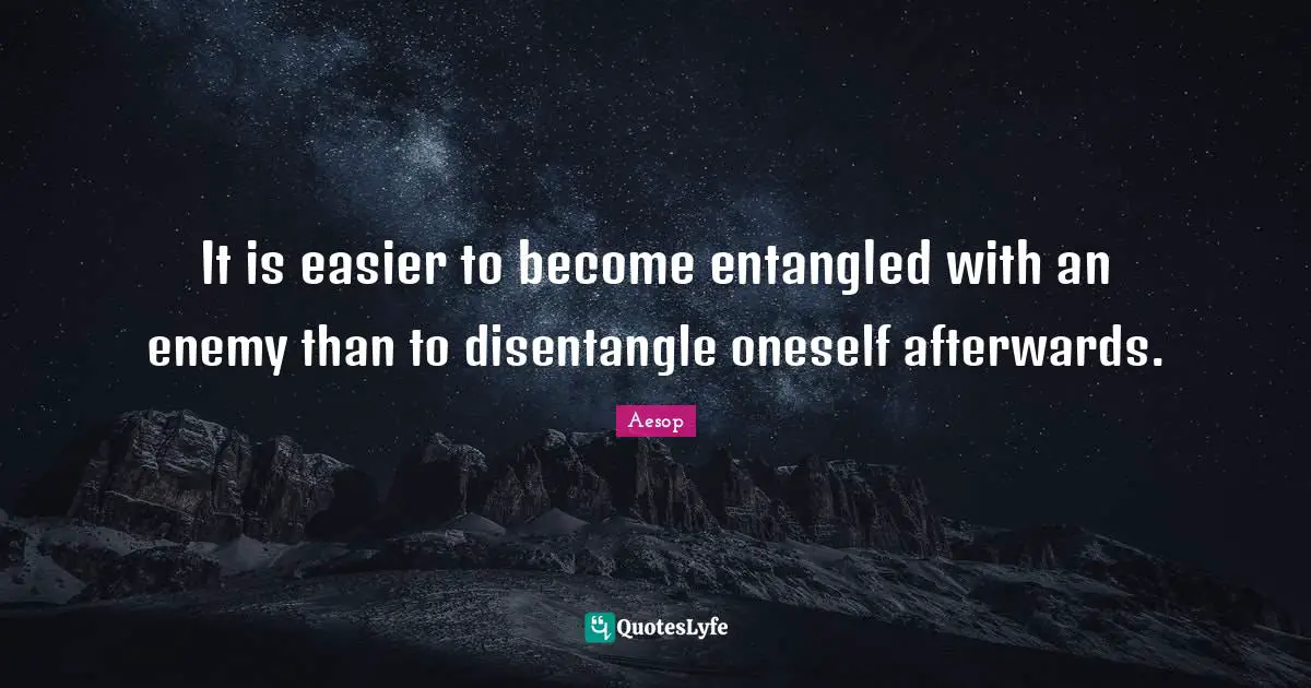 It is easier to become entangled with an enemy than to disentangle oneself afterwards.