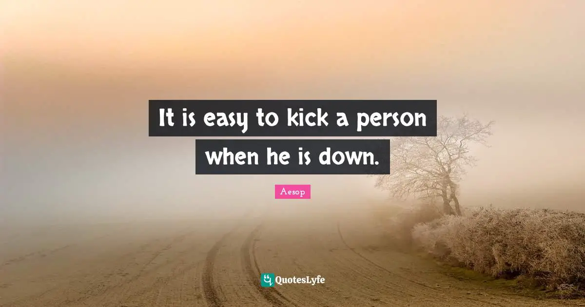 It is easy to kick a person when he is down.